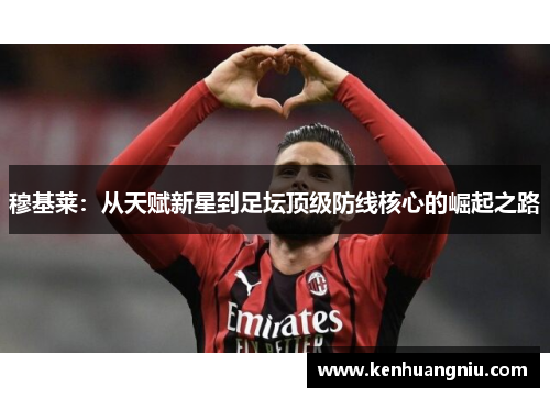 穆基莱：从天赋新星到足坛顶级防线核心的崛起之路